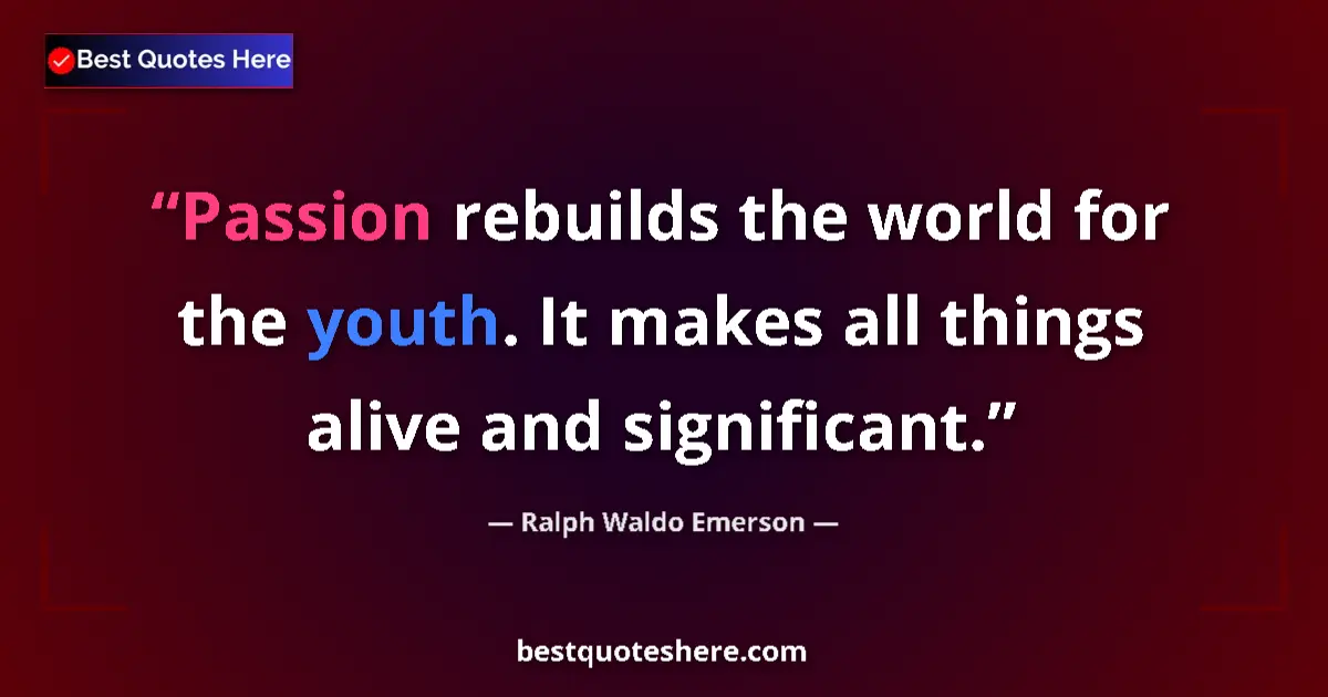 Quote by Ralph Waldo Emerson: Passion rebuilds the world for the youth. It makes all things alive and significant....