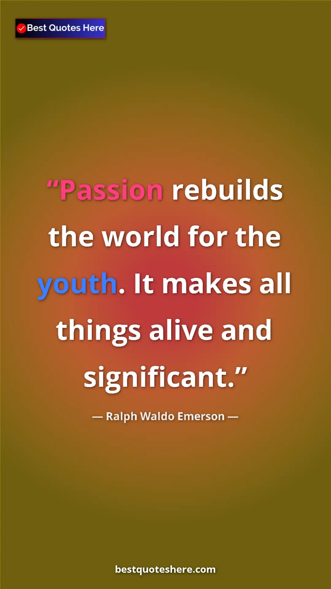 Ralph Waldo Emerson Quote Card: "Passion rebuilds the world for the youth. It makes all..." Pinterest quote poster by Ralph Waldo Emerson: "Passion rebuilds the world for the youth. It makes all..."
