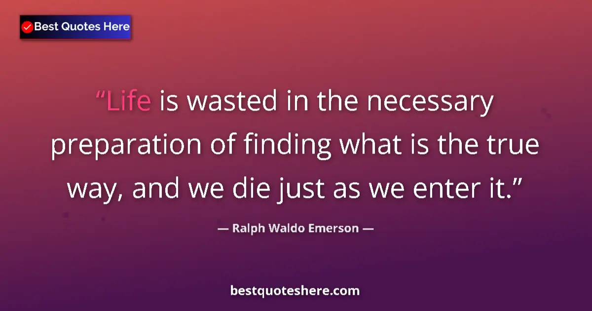 Ralph Waldo Emerson Quote: "Life is wasted in the necessary preparation of finding what..." Ralph Waldo Emerson quote: "Life is wasted in the necessary preparation of finding what..."