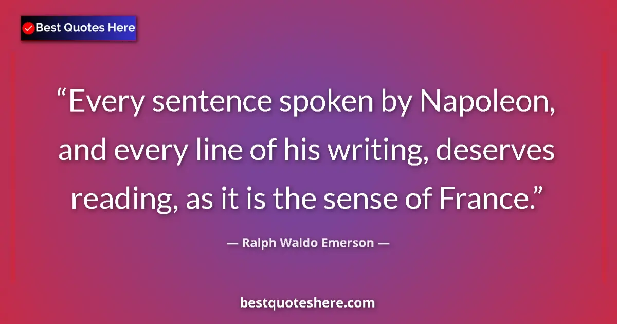 Quote by Ralph Waldo Emerson: Every sentence spoken by Napoleon, and every line of his writing, deserves reading, as it is the sen...