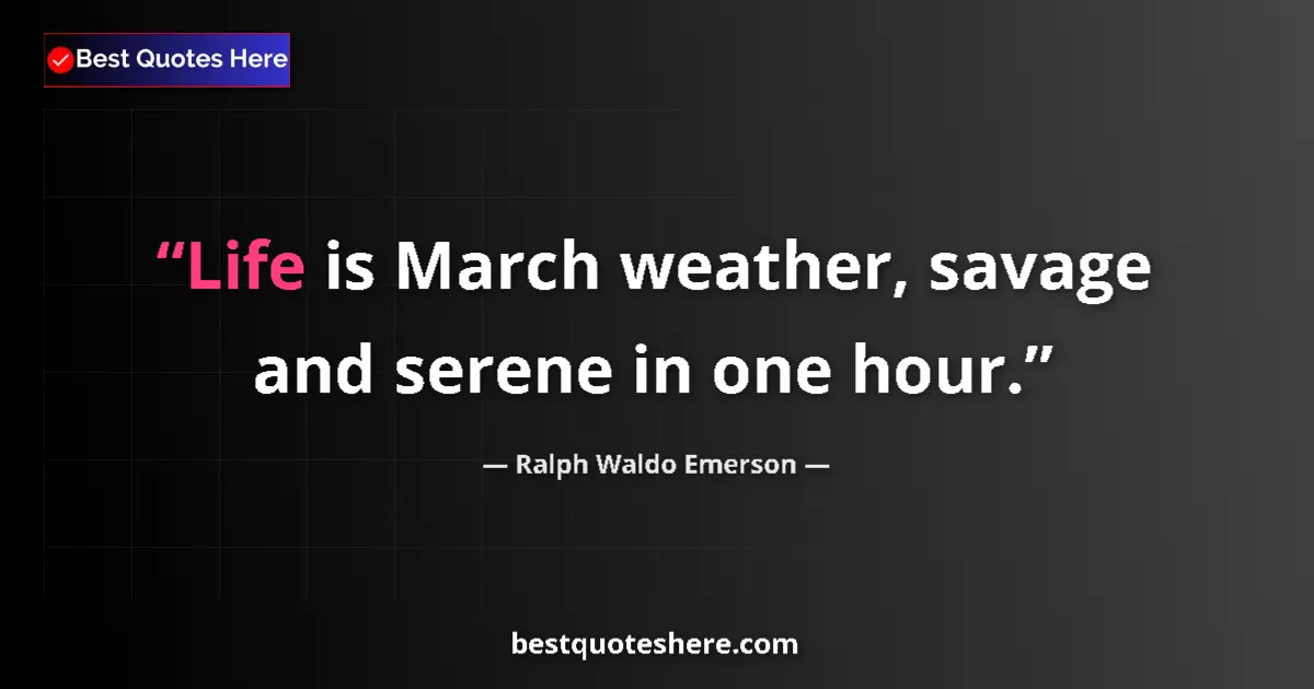 Quote by Ralph Waldo Emerson: Life is March weather, savage and serene in one hour....