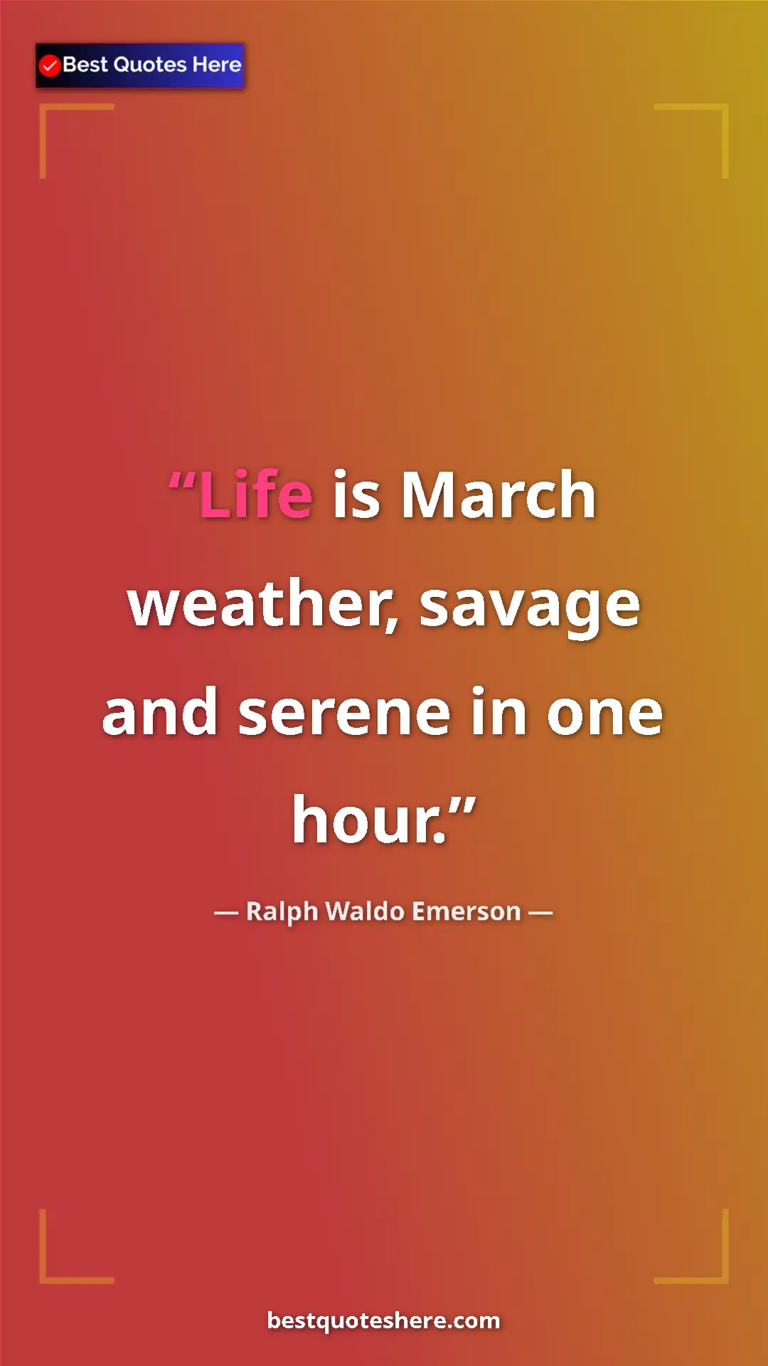 Ralph Waldo Emerson Quote Card: "Life is March weather, savage and serene in one hour." Pinterest quote poster by Ralph Waldo Emerson: "Life is March weather, savage and serene in one hour."