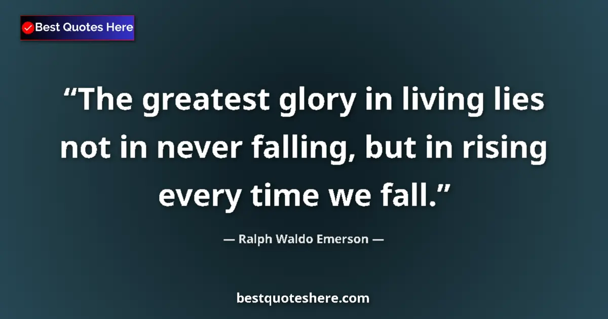 Image for the quote by Ralph Waldo Emerson: The greatest glory in living lies not in never falling, but in rising every time we fall....