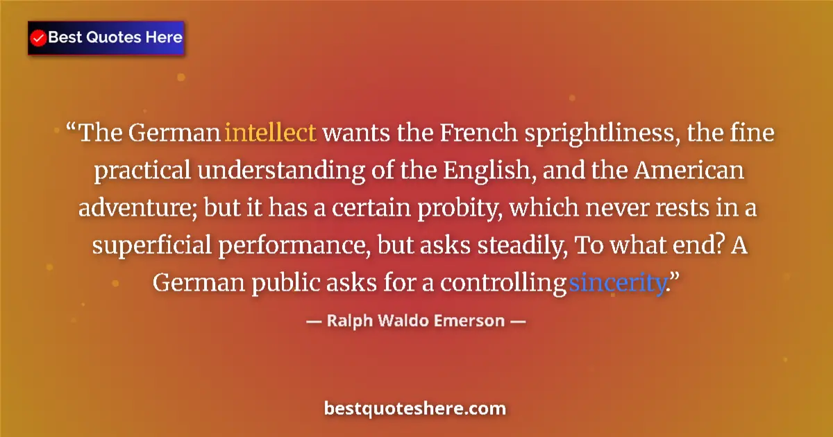 Quote by Ralph Waldo Emerson: The German intellect wants the French sprightliness, the fine practical understanding of the English...