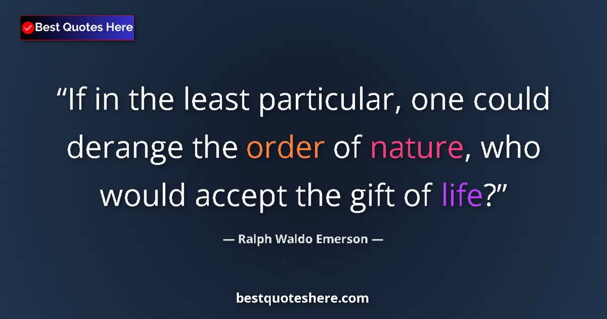 Quote by Ralph Waldo Emerson: If in the least particular, one could derange the order of nature, who would accept the gift of life...