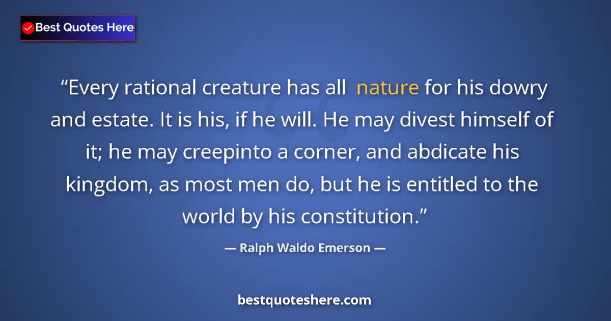 Image for the quote by Ralph Waldo Emerson: Every rational creature has all nature for his dowry and estate. It is his, if he will. He may dives...