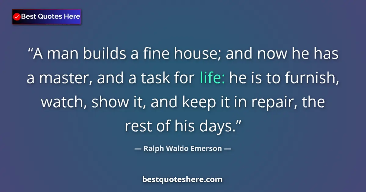 Quote by Ralph Waldo Emerson: A man builds a fine house; and now he has a master, and a task for life: he is to furnish, watch, sh...