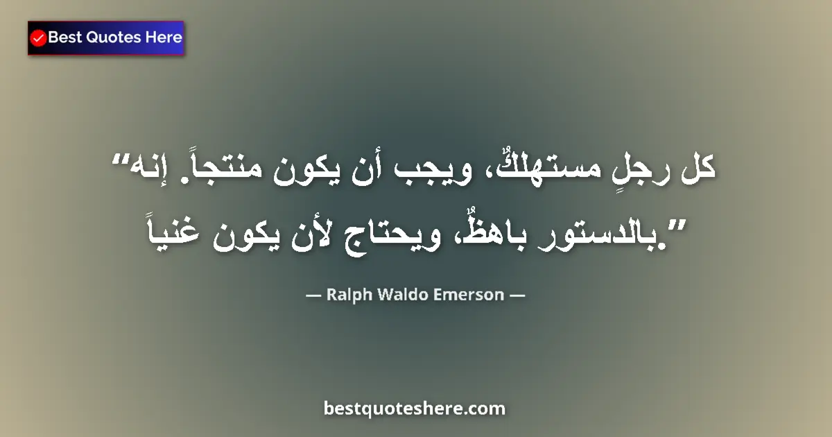 Quote by Ralph Waldo Emerson: Every man is a consumer, and ought to be a producer. He is by constitution expensive, and needs to b...