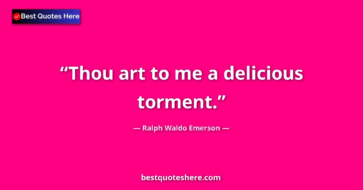 Image for the quote by Ralph Waldo Emerson: Thou art to me a delicious torment....
