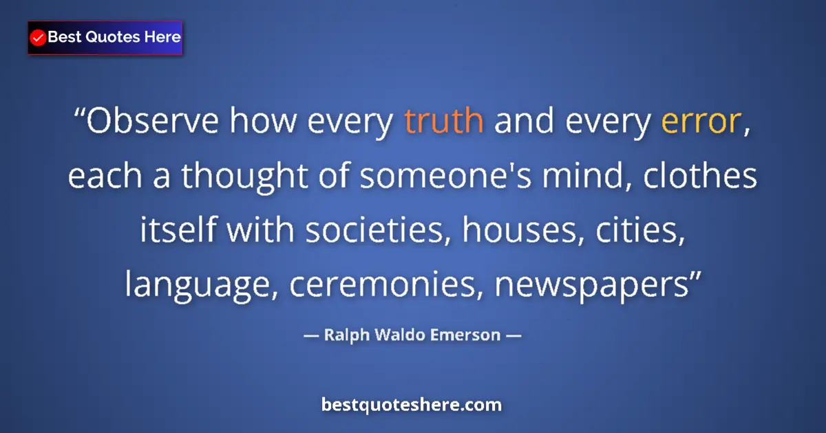 Quote by Ralph Waldo Emerson: Observe how every truth and every error, each a thought of someone's mind, clothes itself with socie...