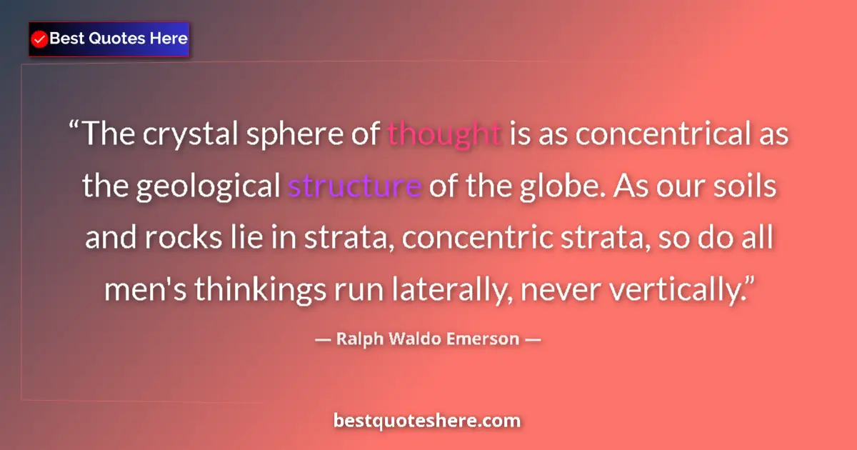 Quote by Ralph Waldo Emerson: The crystal sphere of thought is as concentrical as the geological structure of the globe. As our so...