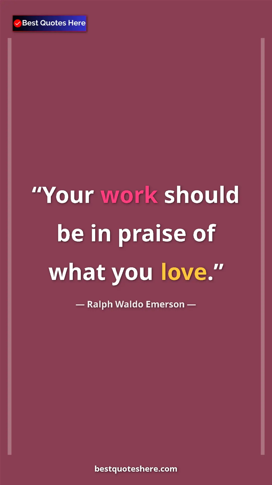 Ralph Waldo Emerson Quote Card: "Your work should be in praise of what you love." Pinterest quote poster by Ralph Waldo Emerson: "Your work should be in praise of what you love."