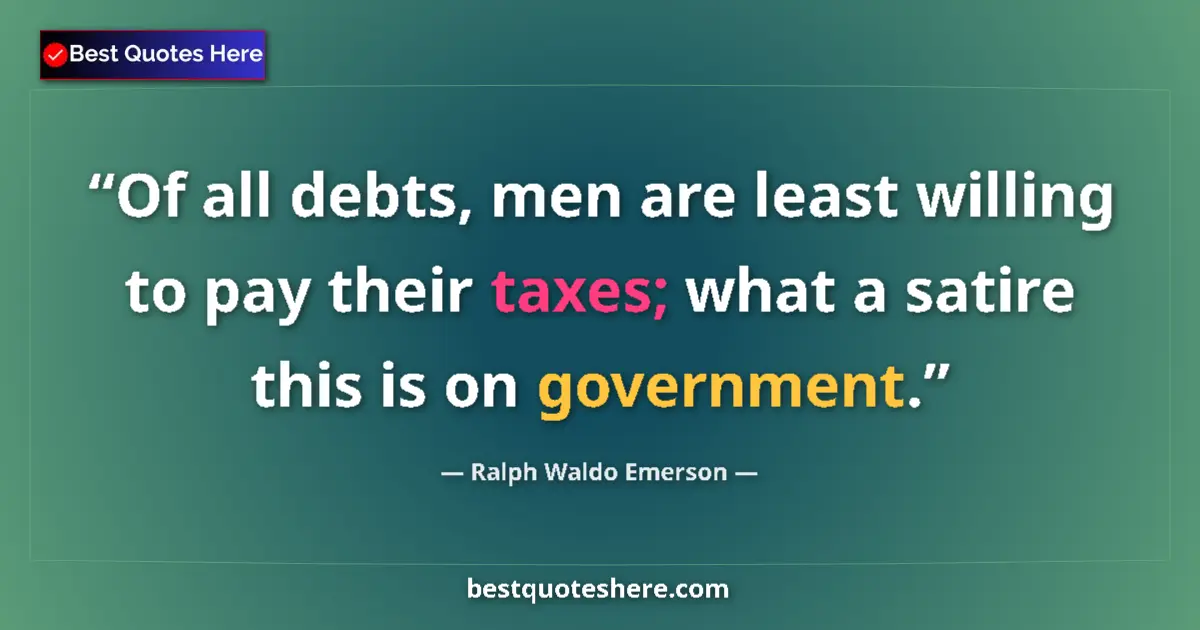 Quote by Ralph Waldo Emerson: Of all debts, men are least willing to pay their taxes; what a satire this is on government....