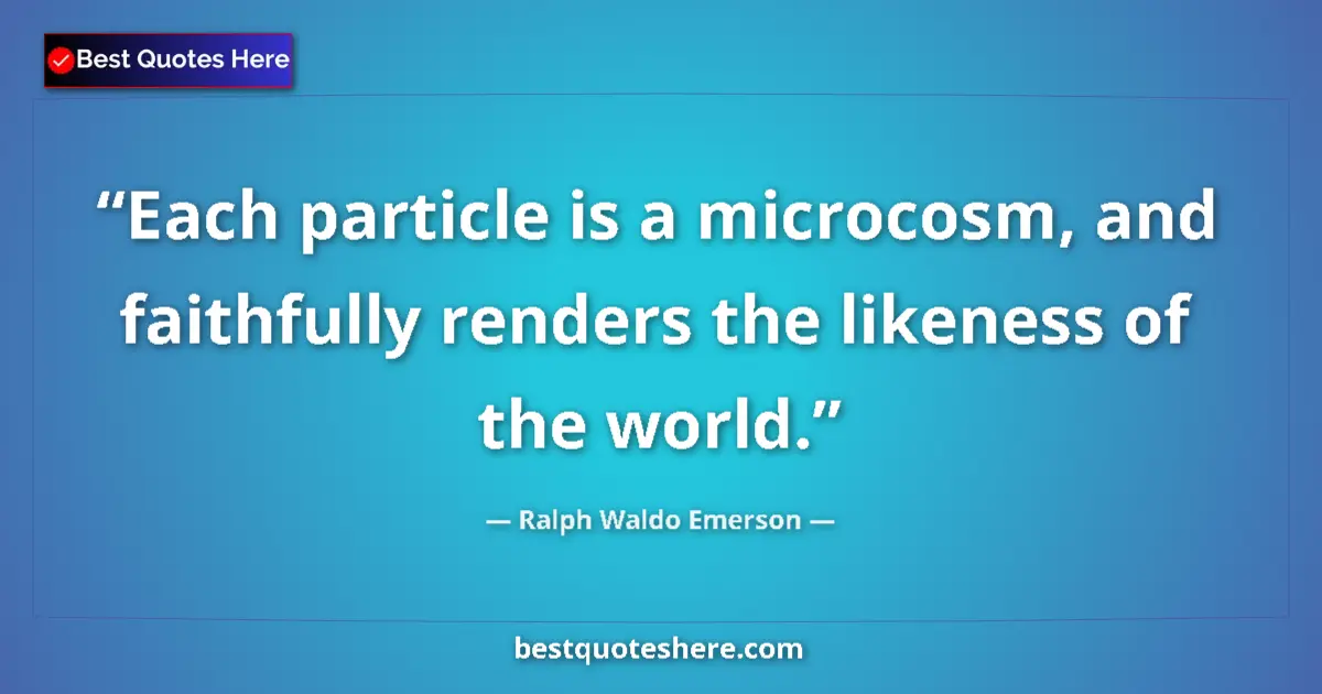 Quote by Ralph Waldo Emerson: Each particle is a microcosm, and faithfully rende