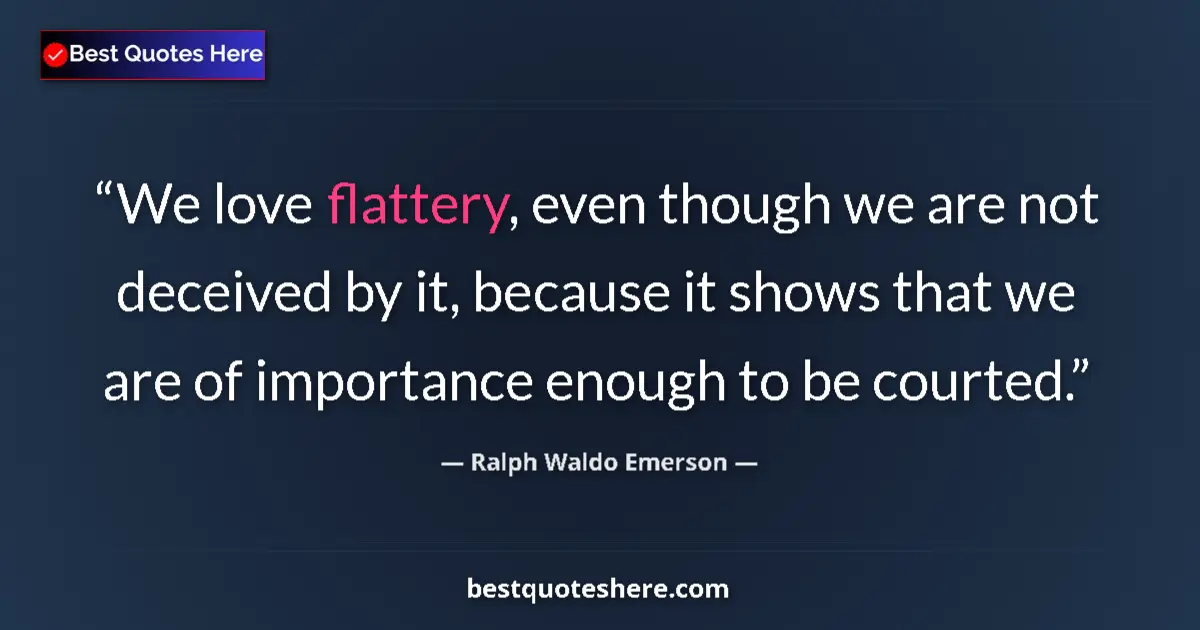 Quote by Ralph Waldo Emerson: We love flattery, even though we are not deceived by it, because it shows that we are of importance ...