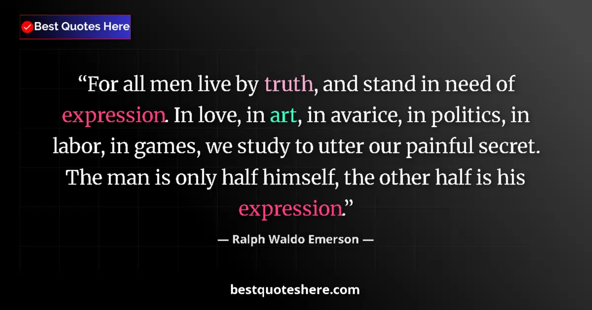 Image for the quote by Ralph Waldo Emerson: For all men live by truth, and stand in need of expression. In love, in art, in avarice, in politics...