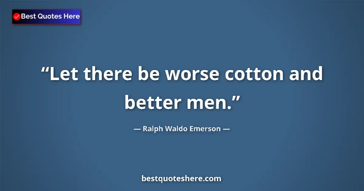 Quote by Ralph Waldo Emerson: Let there be worse cotton and better men....