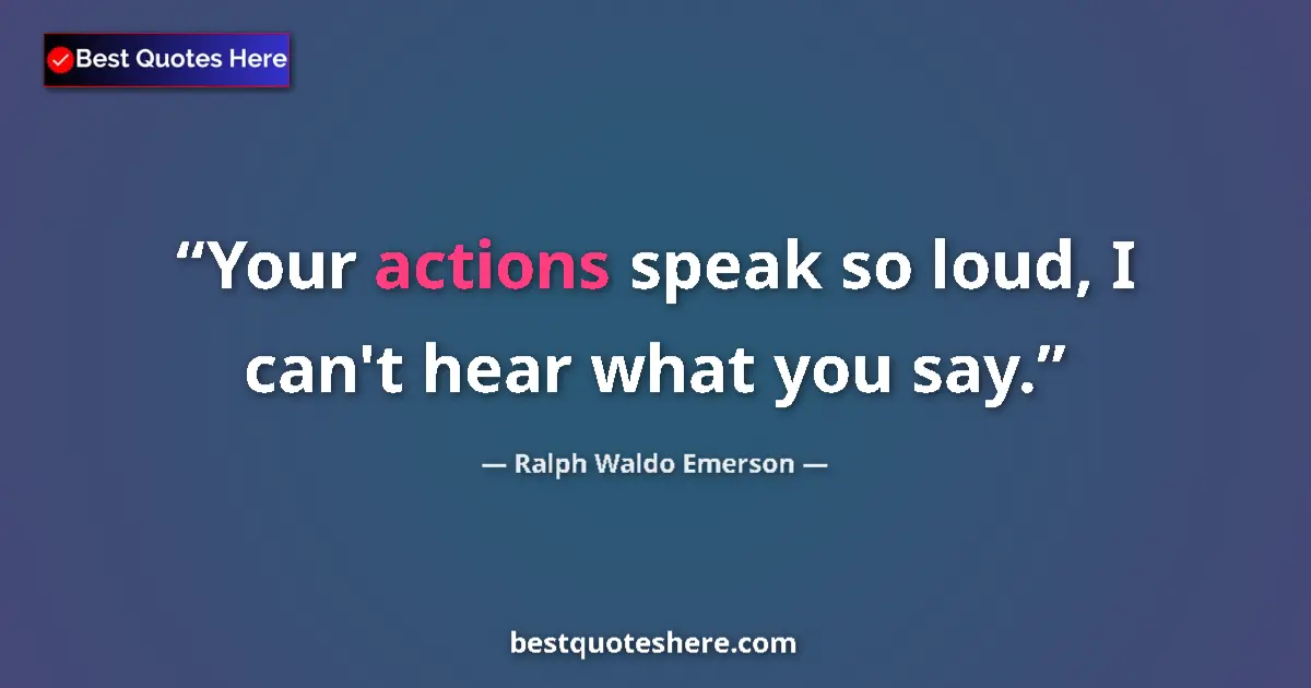 Quote by Ralph Waldo Emerson: Your actions speak so loud, I can't hear what you say....
