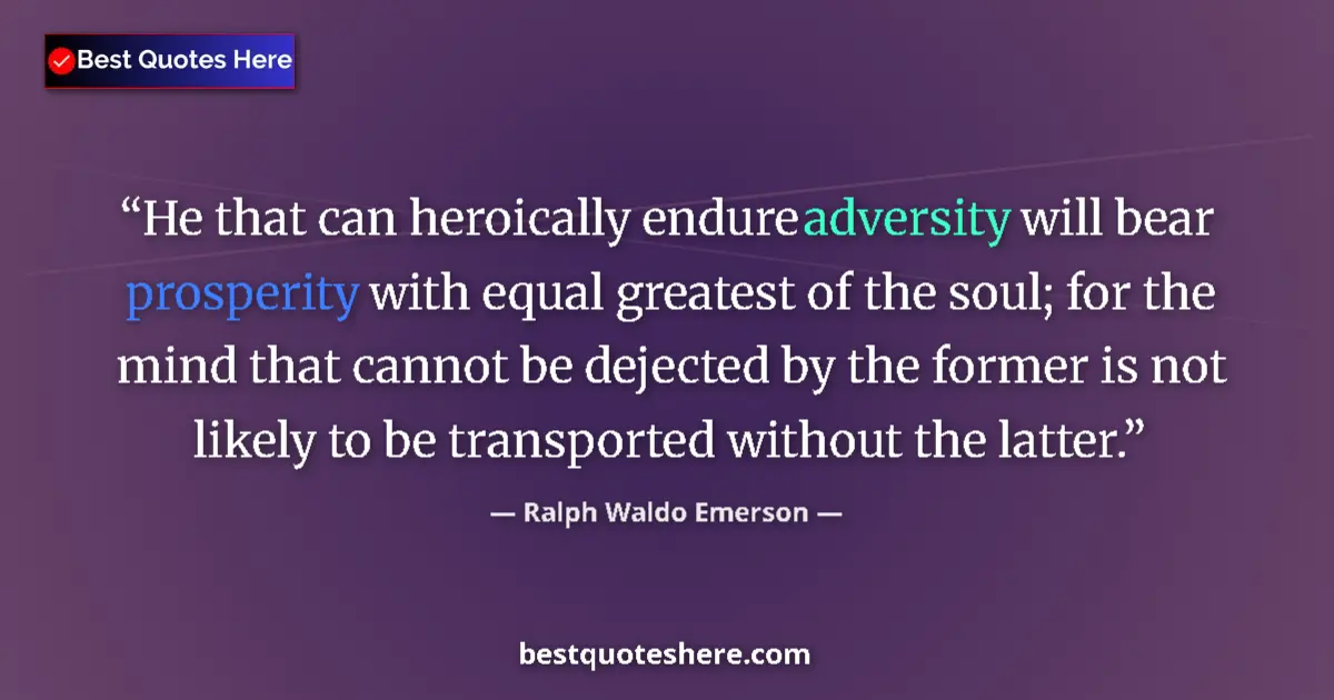 Quote by Ralph Waldo Emerson: He that can heroically endure adversity will bear prosperity with equal greatest of the soul; for th...