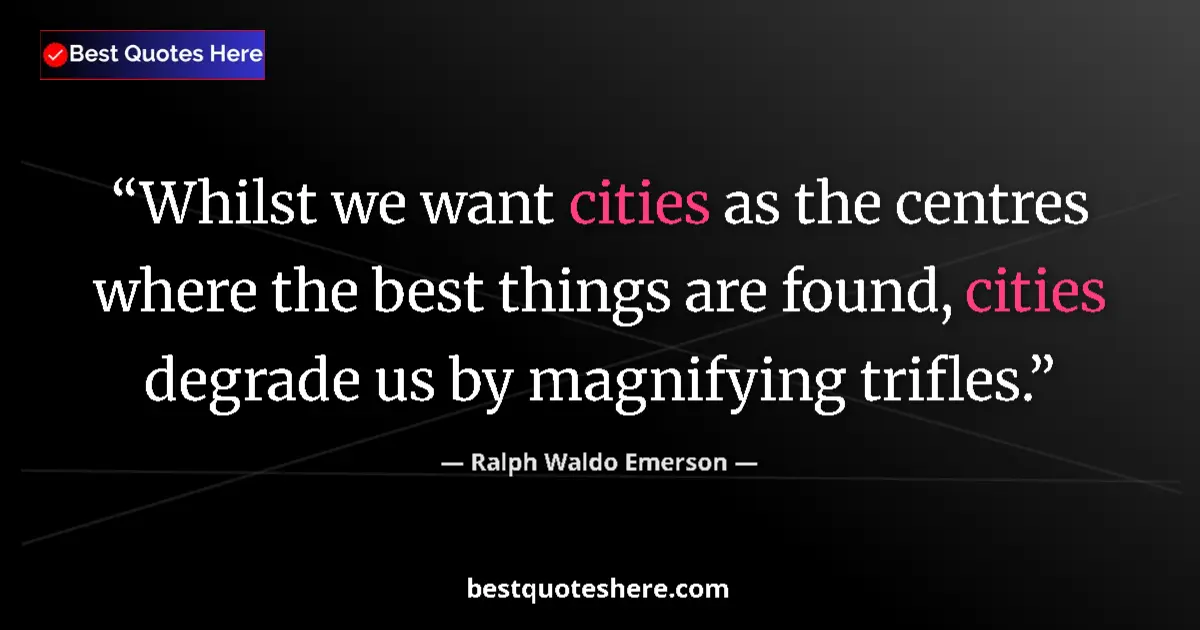 Quote by Ralph Waldo Emerson: Whilst we want cities as the centres where the best things are found, cities degrade us by magnifyin...