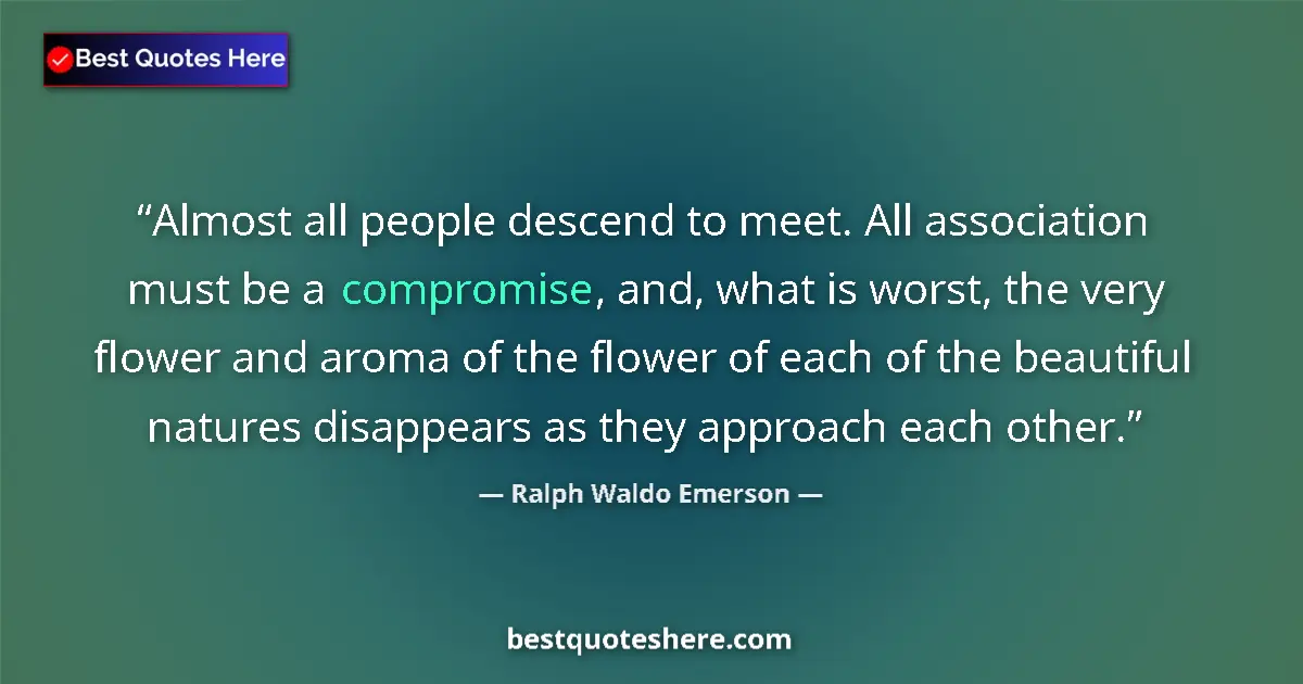Quote by Ralph Waldo Emerson: Almost all people descend to meet. All association must be a compromise, and, what is worst, the ver...