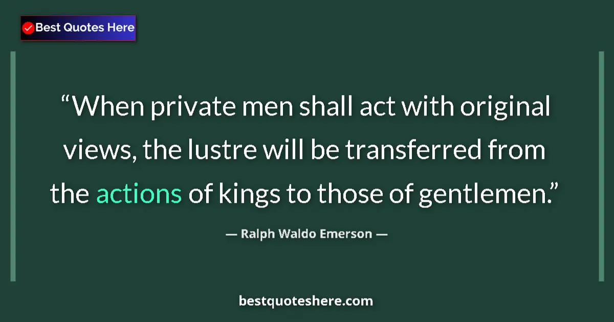 Quote by Ralph Waldo Emerson: When private men shall act with original views, the lustre will be transferred from the actions of k...