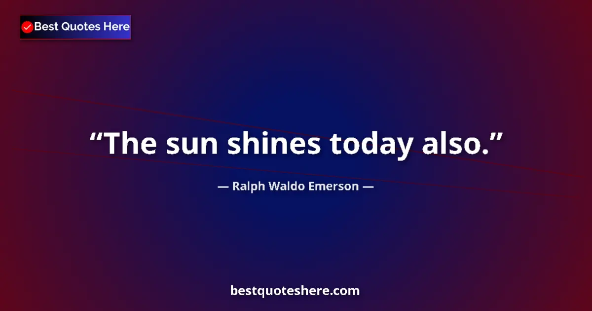 Quote by Ralph Waldo Emerson: The sun shines today also....