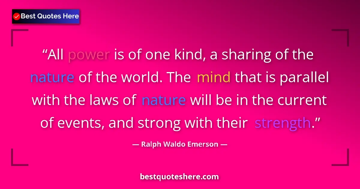 Quote by Ralph Waldo Emerson: All power is of one kind, a sharing of the nature of the world. The mind that is parallel with the l...