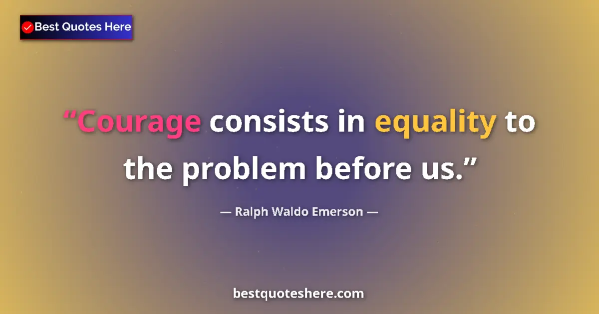Quote by Ralph Waldo Emerson: Courage consists in equality to the problem before us....