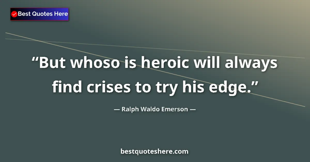 Image for the quote by Ralph Waldo Emerson: But whoso is heroic will always find crises to try his edge....