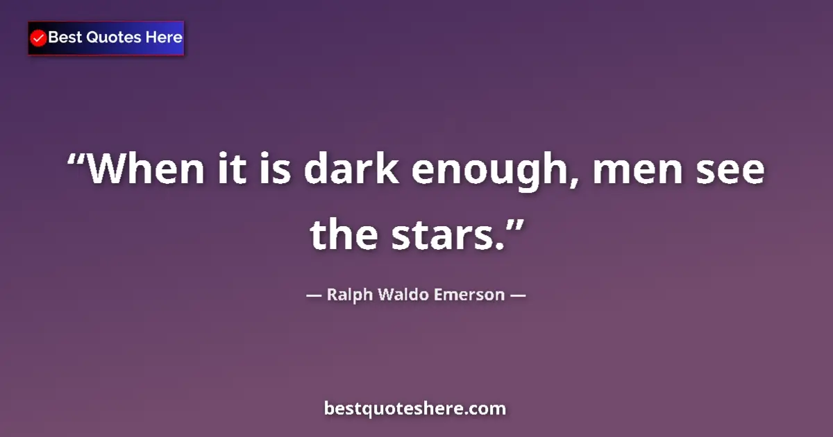 Ralph Waldo Emerson quote: "When it is dark enough, men see the stars."