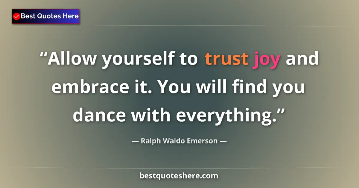 Quote by Ralph Waldo Emerson: Allow yourself to trust joy and embrace it. You will find you dance with everything....