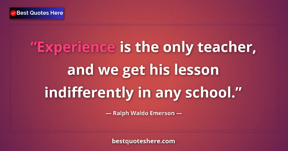 Quote by Ralph Waldo Emerson: Experience is the only teacher, and we get his lesson indifferently in any school....
