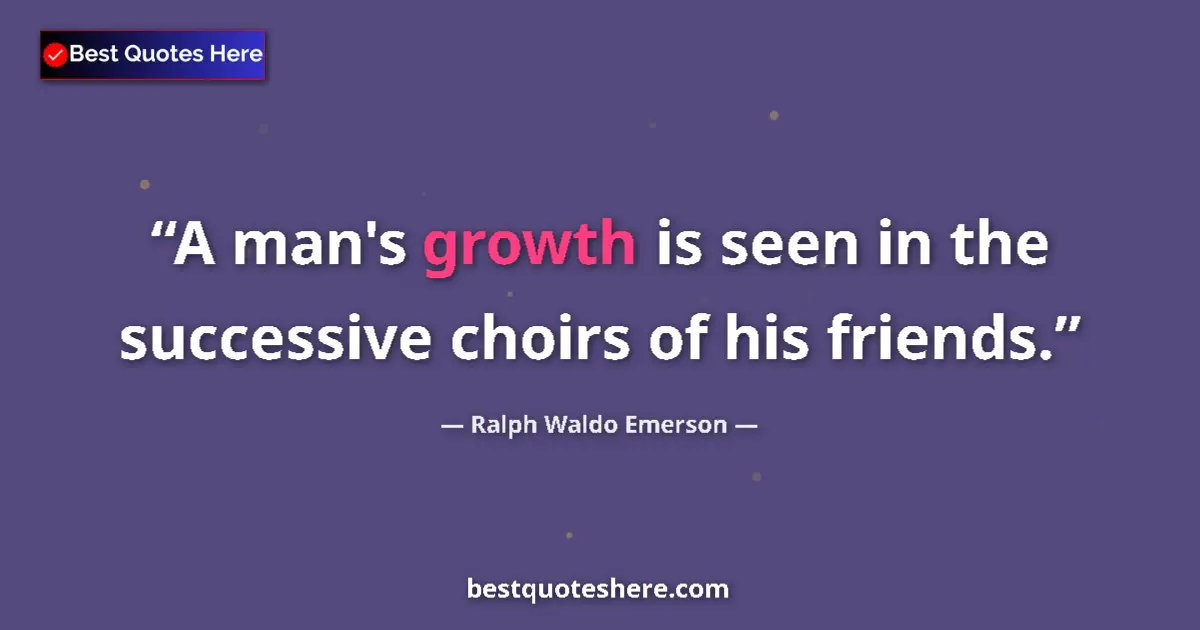 Ralph Waldo Emerson quote: "A man's growth is seen in the successive choirs of his..."