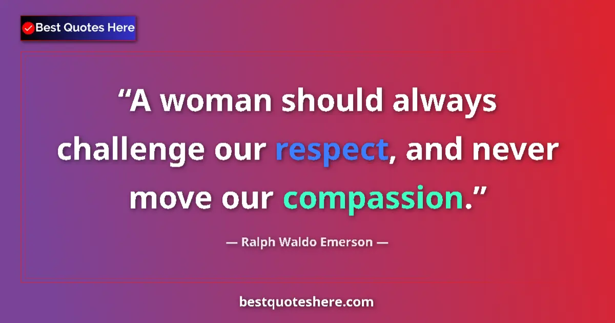 Quote by Ralph Waldo Emerson: A woman should always challenge our respect, and never move our compassion....