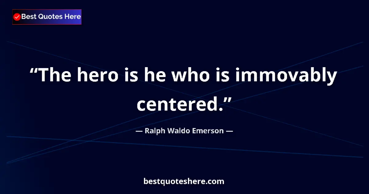 Quote by Ralph Waldo Emerson: The hero is he who is immovably centered....
