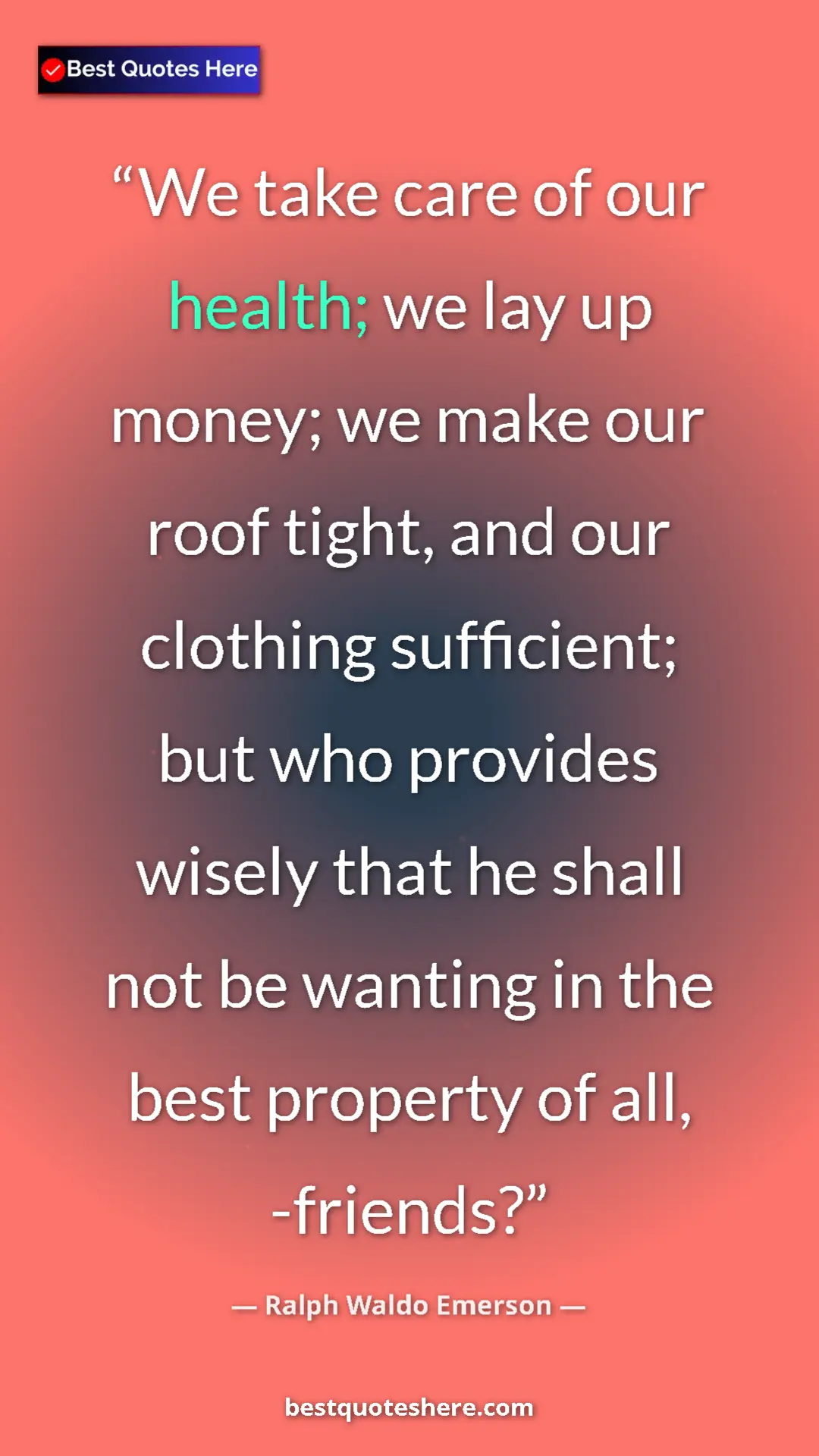 Ralph Waldo Emerson Quote Card: "We take care of our health; we lay up money; we make our..." Pinterest quote poster by Ralph Waldo Emerson: "We take care of our health; we lay up money; we make our..."