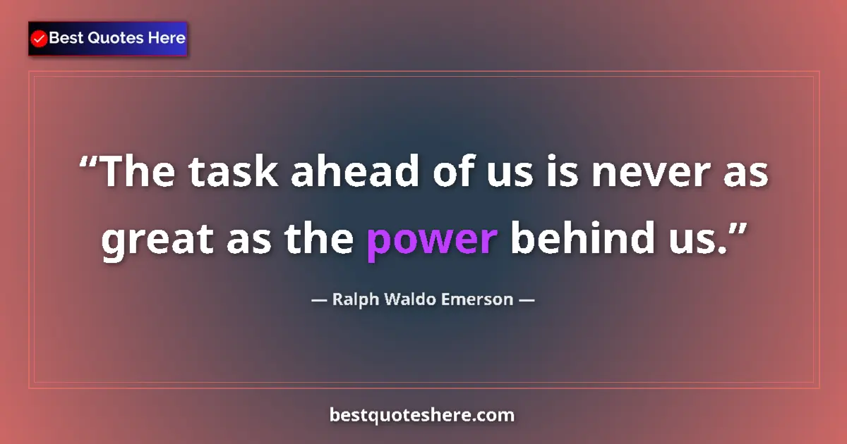 Quote by Ralph Waldo Emerson: The task ahead of us is never as great as the power behind us....