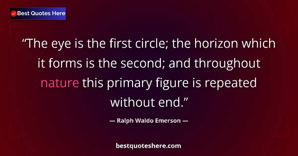 Image for the quote by Ralph Waldo Emerson: The eye is the first circle; the horizon which it forms is the second; and throughout nature this pr...