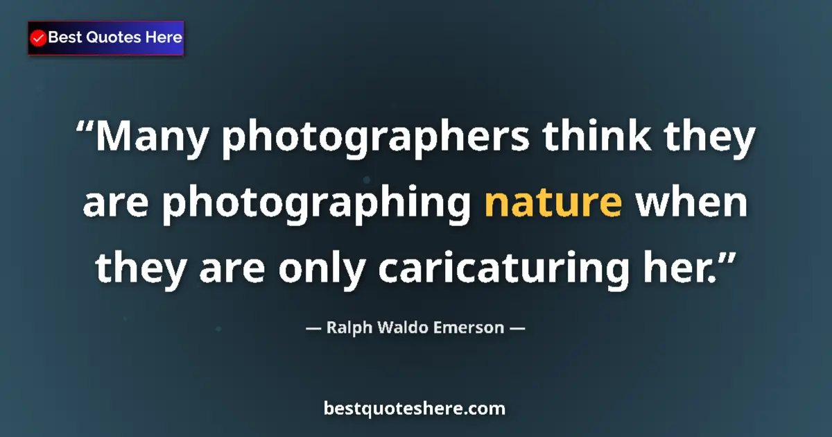 Quote by Ralph Waldo Emerson: Many photographers think they are photographing nature when they are only caricaturing her....