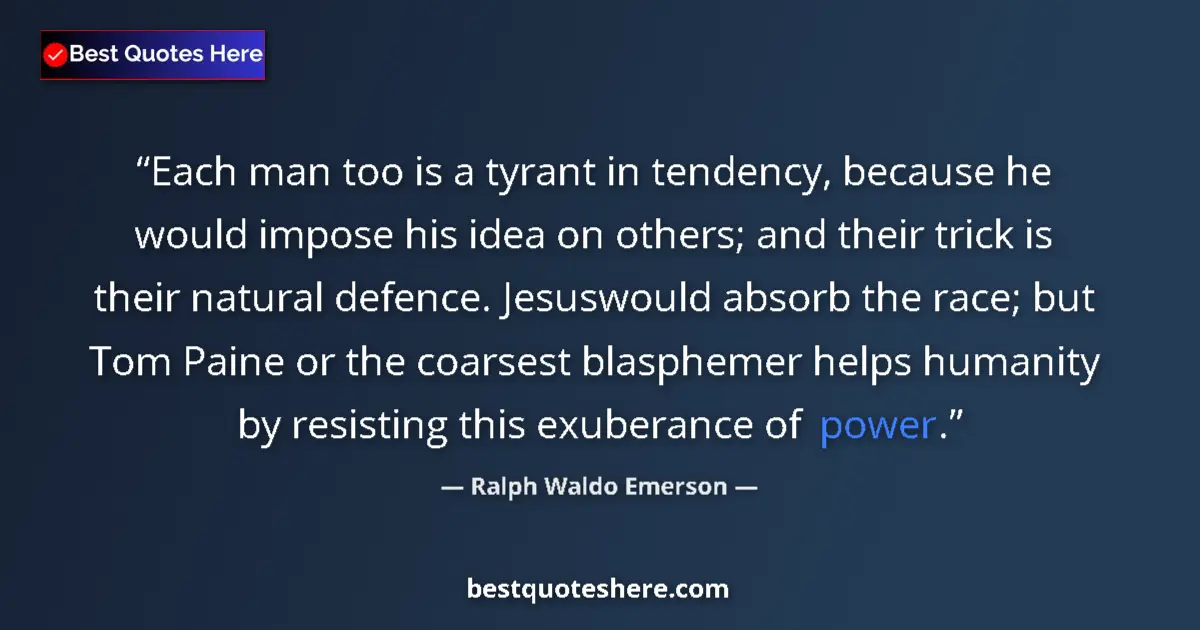 Image for the quote by Ralph Waldo Emerson: Each man too is a tyrant in tendency, because he would impose his idea on others; and their trick is...