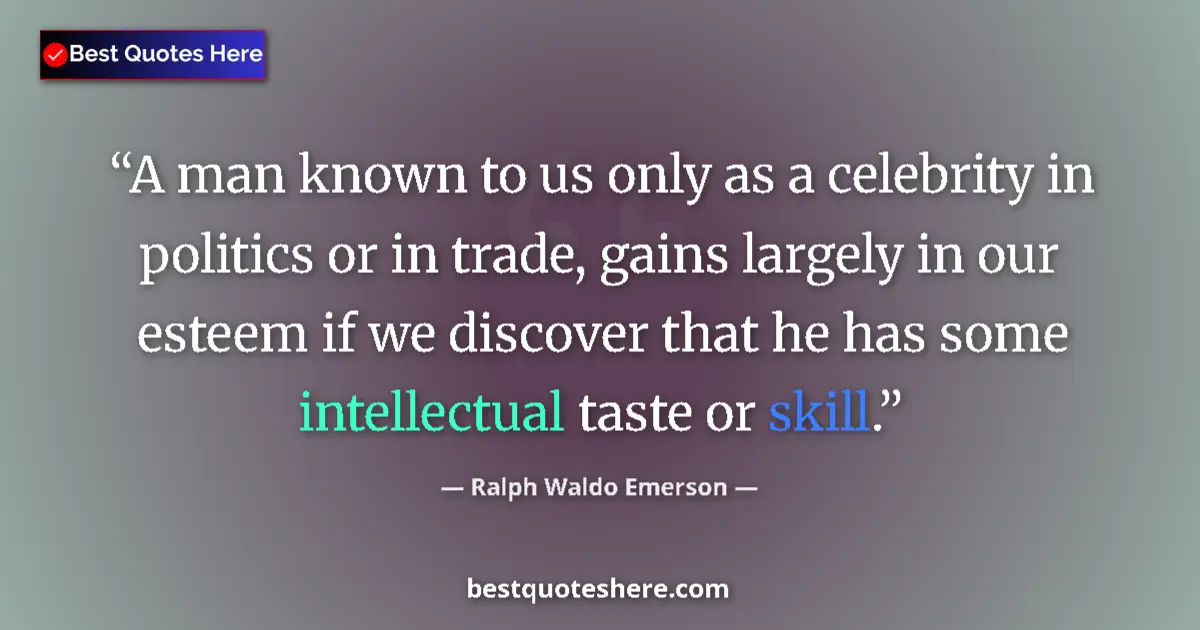Quote by Ralph Waldo Emerson: A man known to us only as a celebrity in politics or in trade, gains largely in our esteem if we dis...