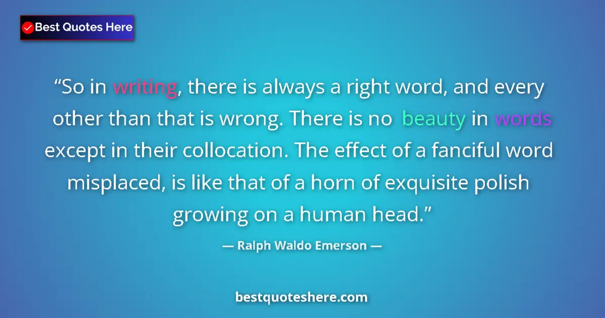 Quote by Ralph Waldo Emerson: So in writing, there is always a right word, and e