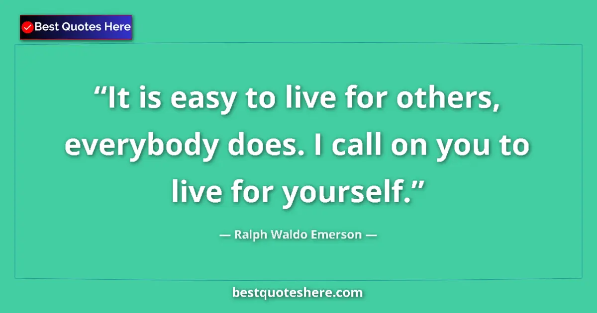 Quote by Ralph Waldo Emerson: It is easy to live for others, everybody does. I call on you to live for yourself....