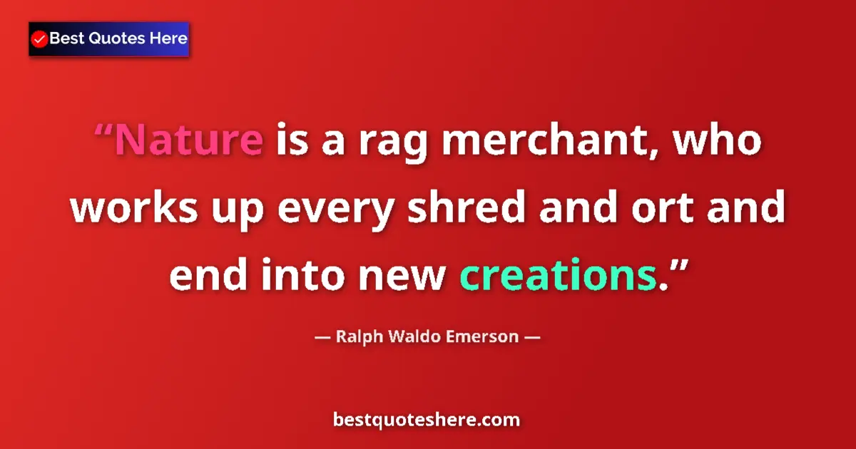 Quote by Ralph Waldo Emerson: Nature is a rag merchant, who works up every shred and ort and end into new creations....