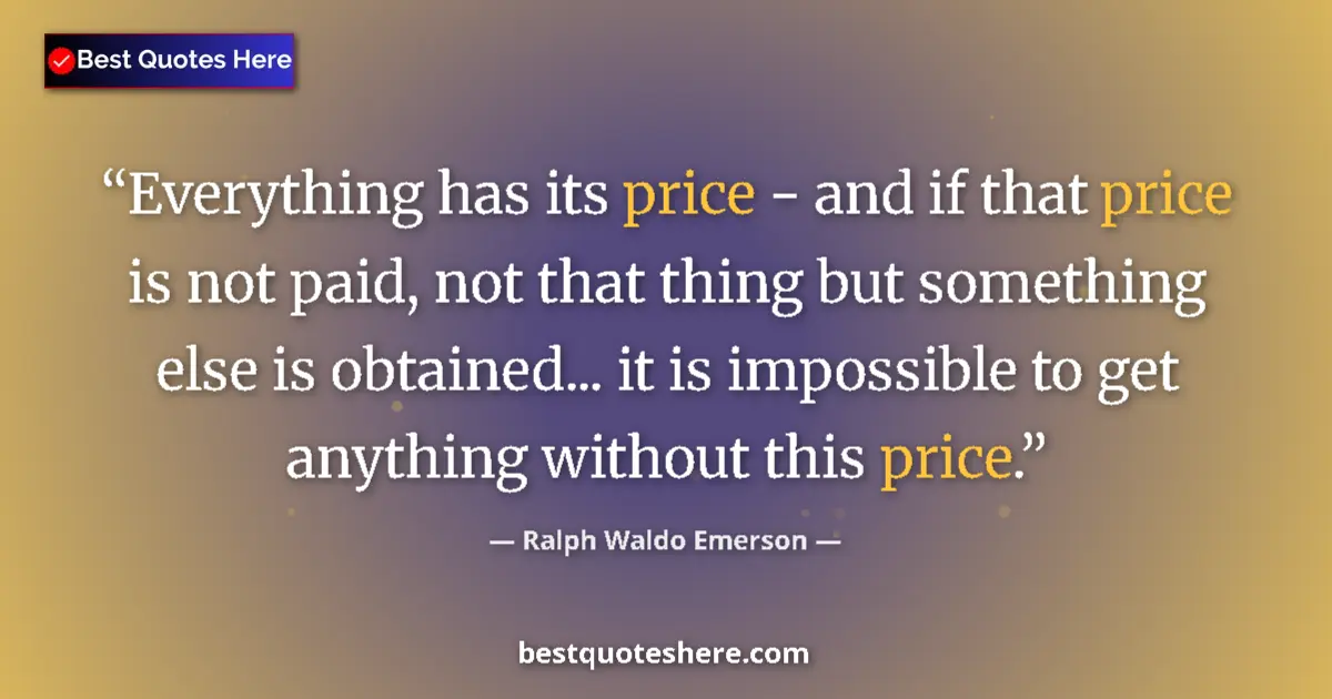 Quote by Ralph Waldo Emerson: Everything has its price - and if that price is not paid, not that thing but something else is obtai...