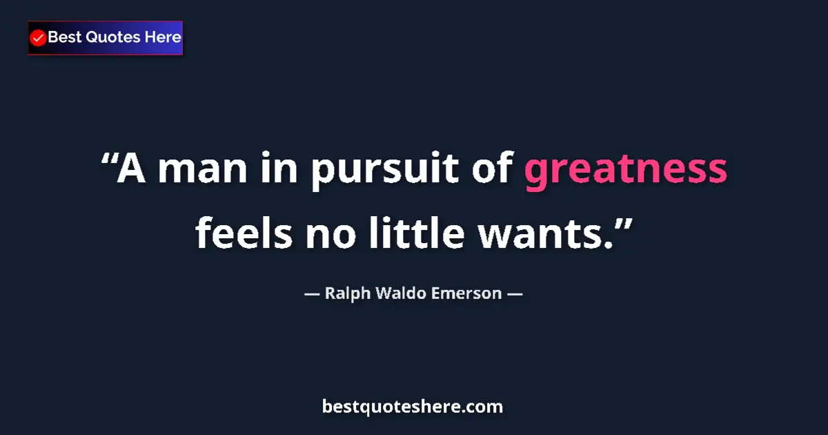 Quote by Ralph Waldo Emerson: A man in pursuit of greatness feels no little want