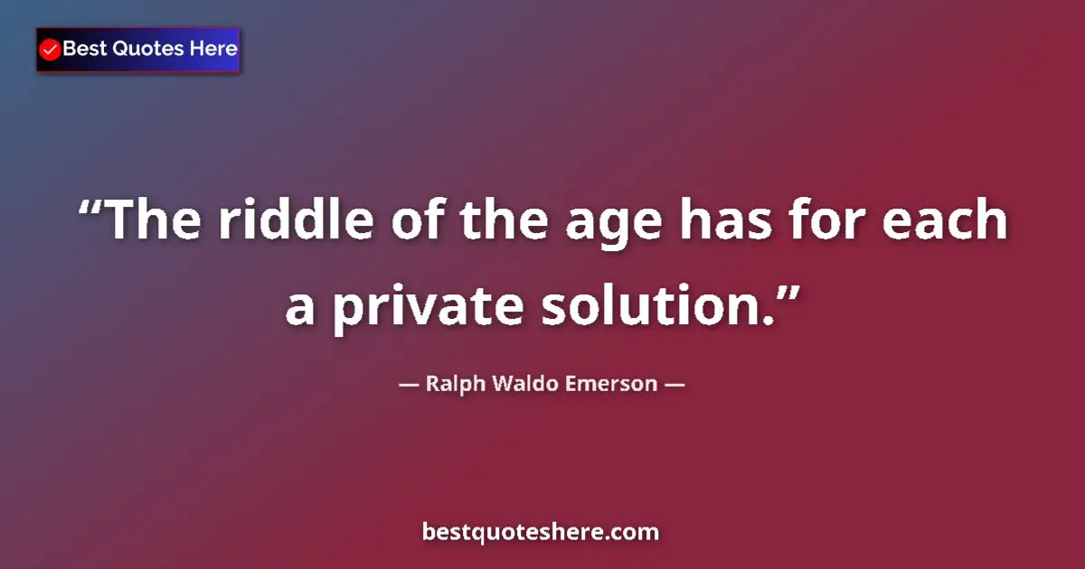 Quote by Ralph Waldo Emerson: The riddle of the age has for each a private solution....