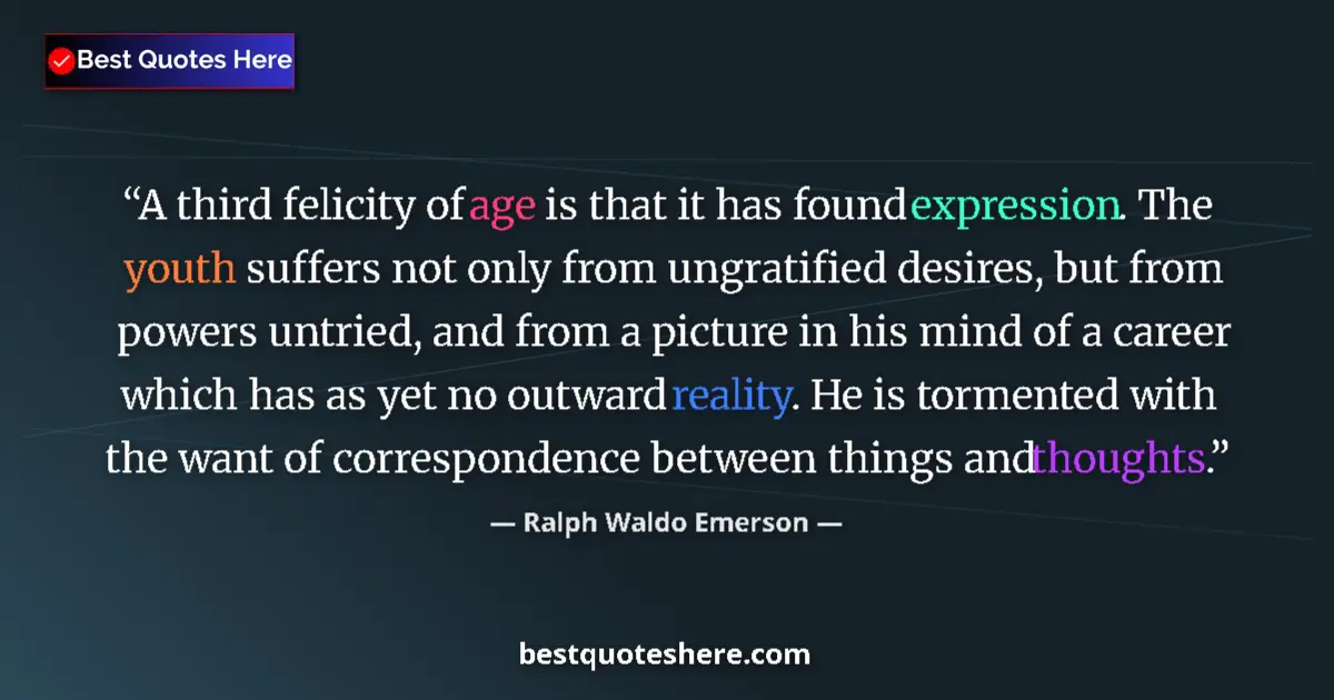 Quote by Ralph Waldo Emerson: A third felicity of age is that it has found expression. The youth suffers not only from ungratified...