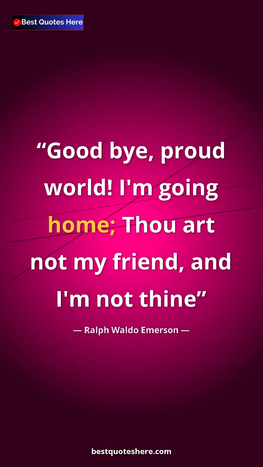 Ralph Waldo Emerson Quote Card: "Good bye, proud world! I'm going home; Thou art not my..." Pinterest quote poster by Ralph Waldo Emerson: "Good bye, proud world! I'm going home; Thou art not my..."
